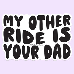 My Other Ride Is Your Dad Sticker Decal  Oh boy. Did I just say that out loud?  I hope my kids don't see this. Lol  Save $$ by bundling!  1 for $4, 2 for $7, and 3 for $9.75  Largest side of sticker is approx. 4 inches Durable laminate vinyl  Laminate vinyl is weatherproof and protects from rain and sunlight, as well as scratching Put these vinyl stickers on drinkware, laptops, notebooks, etc! who's your daddy