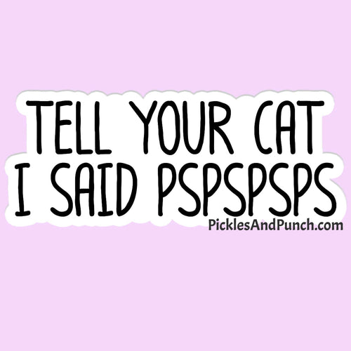 Tell Your Cat I Said Pspspsps Sticker Decal  Save $$ by bundling!  1 for $4, 2 for $7, and 3 for $9.75  Largest side of sticker is approx. 4 inches Durable laminate vinyl  Laminate vinyl is weatherproof and protects from rain and sunlight, as well as scratching Put these vinyl stickers on drinkware, laptops, notebooks, etc!