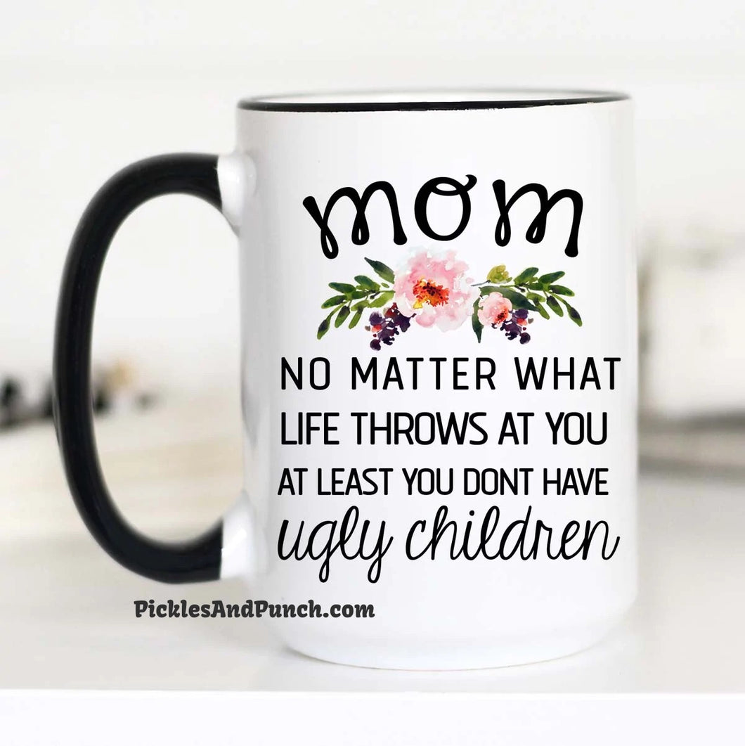 Mom No Matter Life Throws At You At Least You Don't Have Ugly Children mug