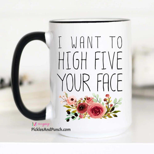 I Want To High Five Your Face Mug